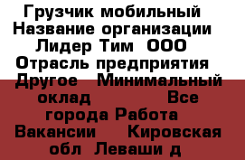 Грузчик мобильный › Название организации ­ Лидер Тим, ООО › Отрасль предприятия ­ Другое › Минимальный оклад ­ 14 000 - Все города Работа » Вакансии   . Кировская обл.,Леваши д.